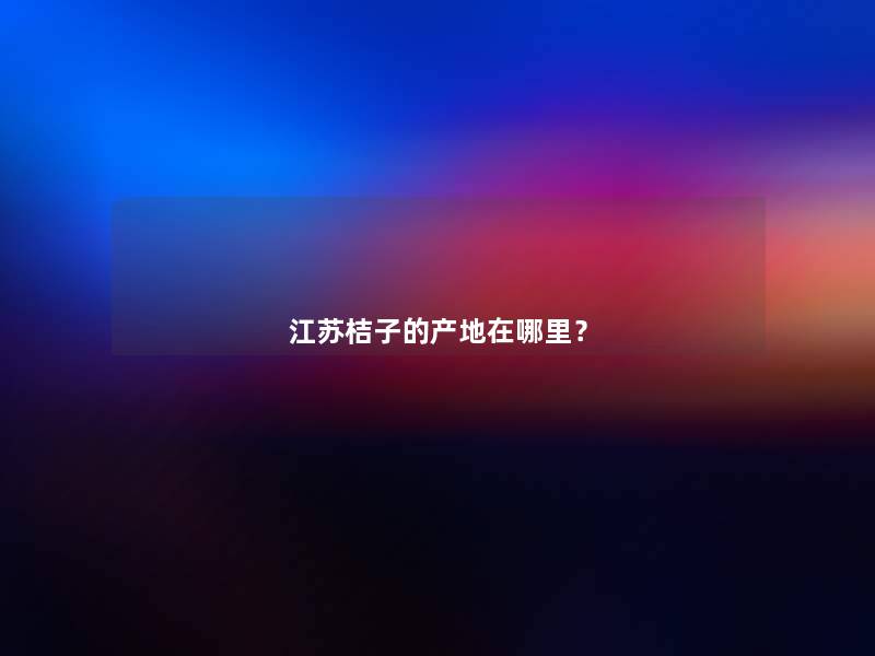 江苏桔子的产地在哪里？