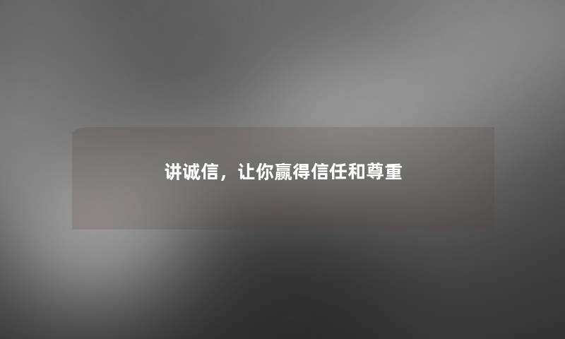 讲诚信,让你赢得信任和尊重 讲诚信,让你赢得信任和尊重