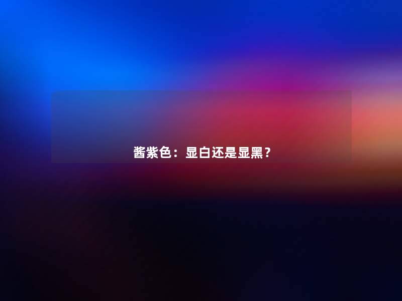酱紫色:显白还是显黑? 酱紫色:显白还是显黑?