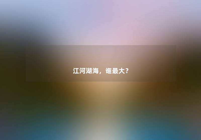 江河湖海，谁大？