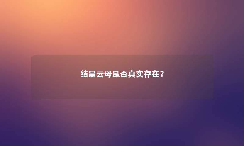 结晶云母是否真实存在? 结晶云母是否真实存在?