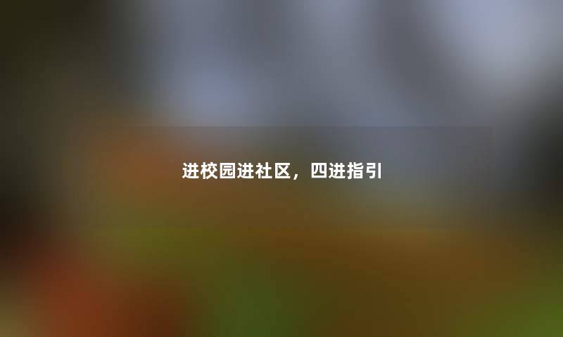 进校园进社区,四进指引 进校园进社区,四进指引