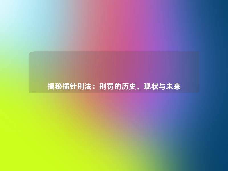 揭秘插针刑法:刑罚的历史、现状与未来 揭秘插针刑法:刑罚的历史、现状与未来