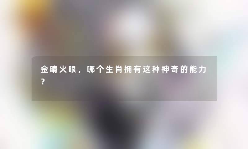 金睛火眼，哪个生肖拥有这种神奇的能力？