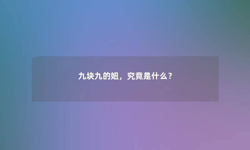 九块九的妞,究竟是什么? 九块九的妞,究竟是什么?