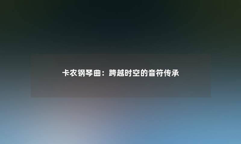 卡农钢琴曲:跨越时空的音符传承 卡农钢琴曲:跨越时空的音符传承