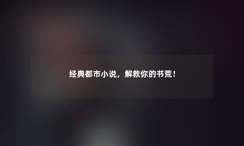 经典都市小说,解救你的书荒! 经典都市小说,解救你的书荒!