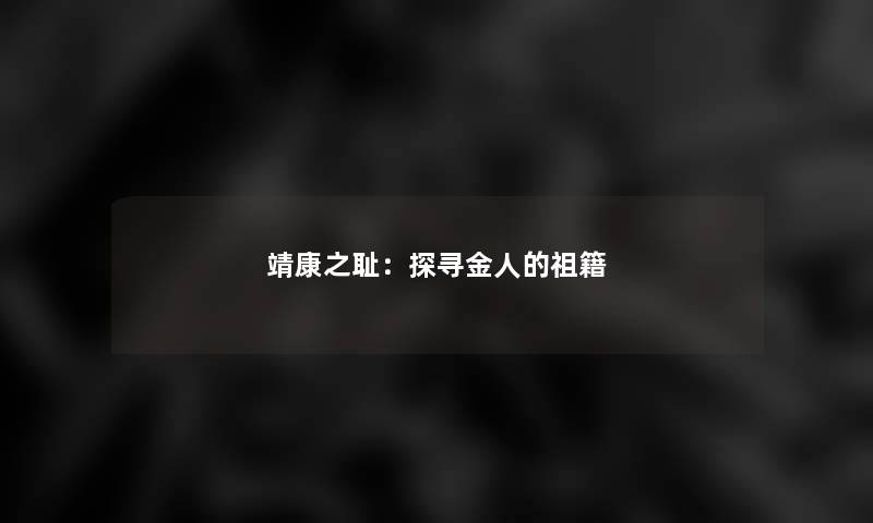 靖康之耻:探寻金人的祖籍 靖康之耻:探寻金人的祖籍