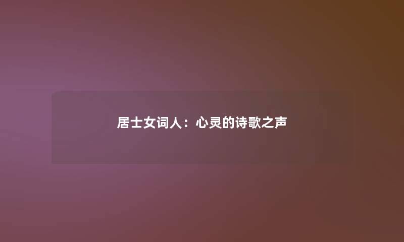 居士女词人:心灵的诗歌之声 居士女词人:心灵的诗歌之声