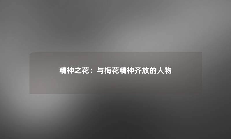 精神之花:与梅花精神齐放的人物 精神之花:与梅花精神齐放的人物