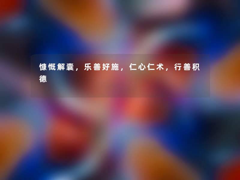 慷慨解囊,乐善好施,仁心仁术,行善积德 慷慨解囊,乐善好施,仁心仁术,行善积德