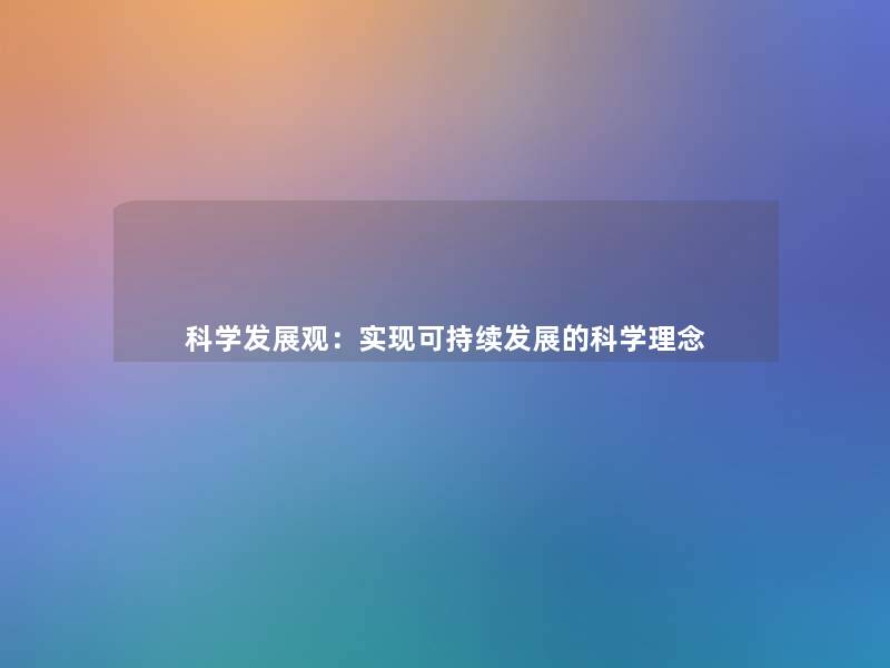 科学发展观:实现可持续发展的科学理念 科学发展观:实现可持续发展的科学理念