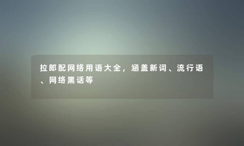 拉郎配网络用语大全,涵盖新词、流行语、网络黑话等 拉郎配网络用语大全,涵盖新词、流行语、网络黑话等