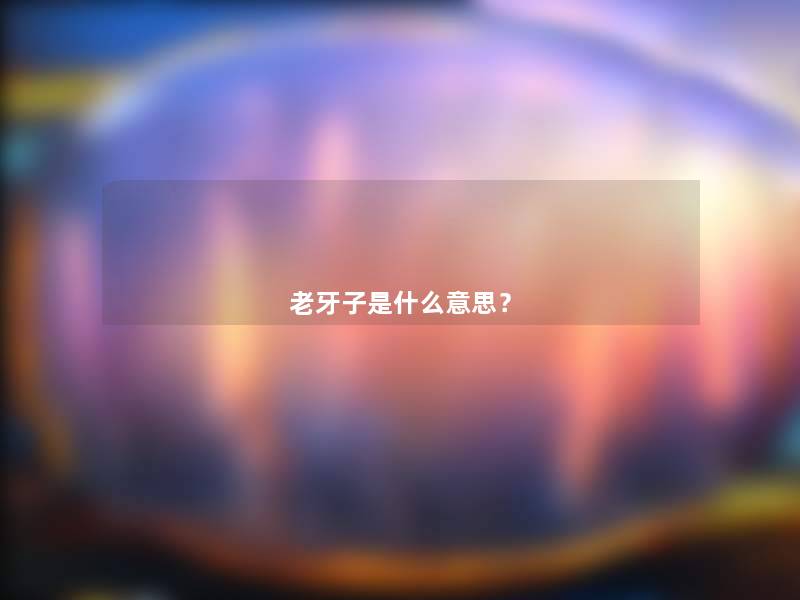老牙子是什么意思? 老牙子是什么意思?