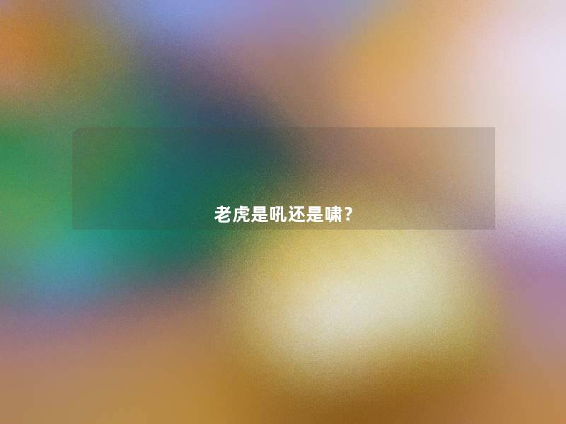 老虎是吼还是啸? 老虎是吼还是啸?