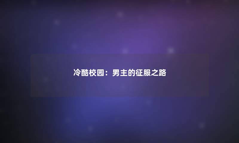 冷酷校园:男主的征服之路 冷酷校园:男主的征服之路
