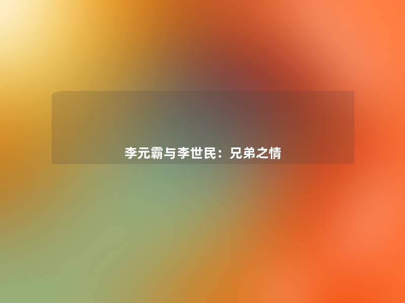 李元霸与李世民:兄弟之情 李元霸与李世民:兄弟之情