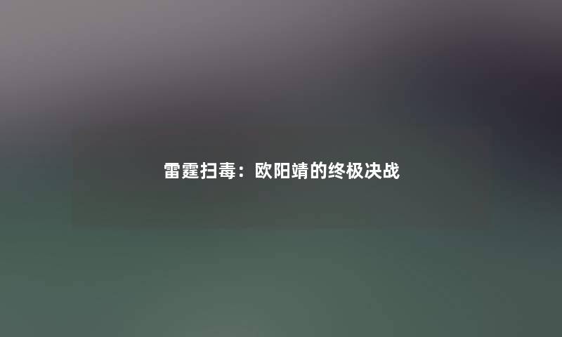 雷霆扫毒:欧阳靖的终极决战 雷霆扫毒:欧阳靖的终极决战