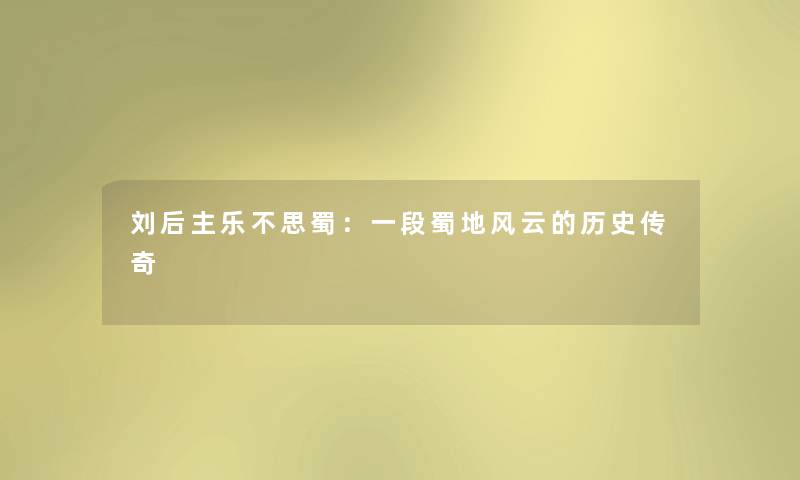 刘后主乐不思蜀：一段蜀地风云的历史传奇