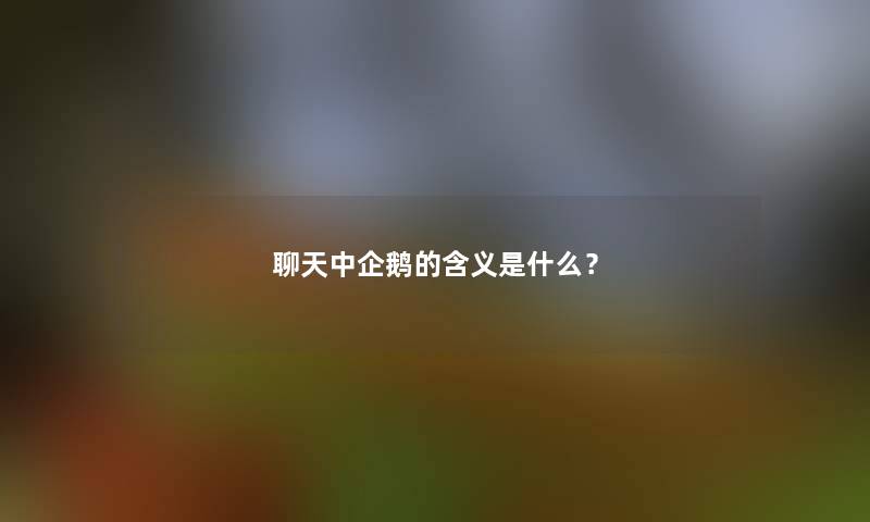 聊天中企鹅的含义是什么? 聊天中企鹅的含义是什么?