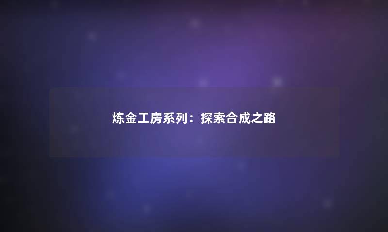 炼金工房系列:探索合成之路 炼金工房系列:探索合成之路