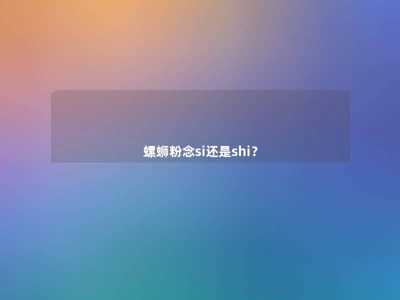 螺蛳粉念si还是shi? 螺蛳粉念si还是shi?