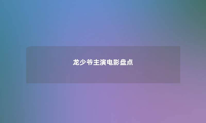 龙少爷主演电影盘点 龙少爷主演电影盘点