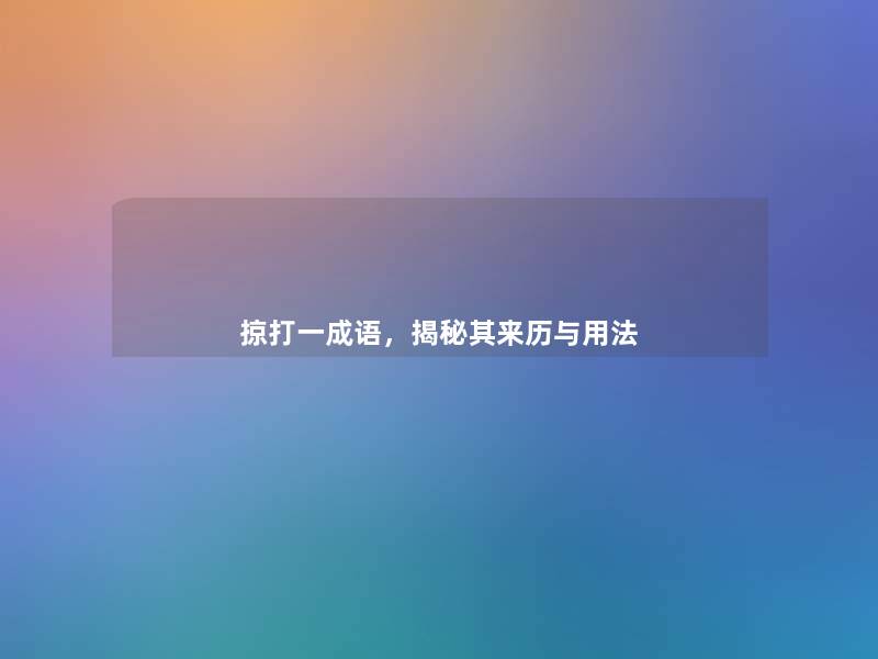 掠打一成语,揭秘其来历与用法 掠打一成语,揭秘其来历与用法