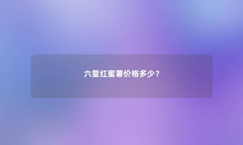 六鳌红蜜薯价格多少? 六鳌红蜜薯价格多少?