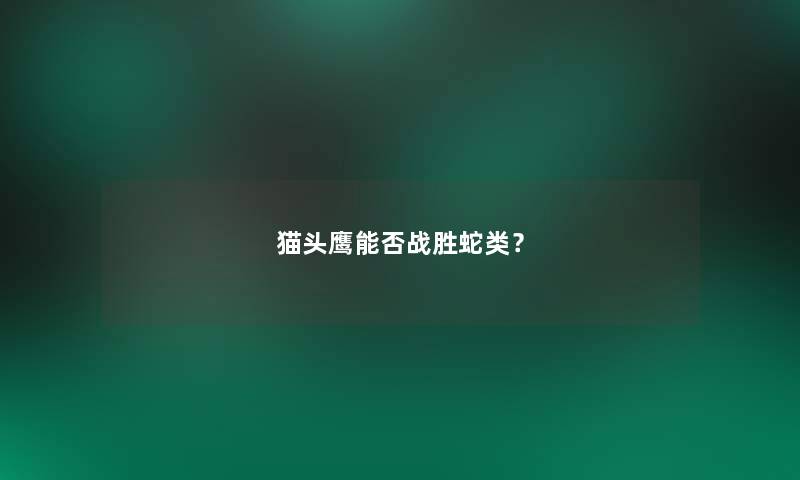 猫头鹰能否战胜蛇类? 猫头鹰能否战胜蛇类?