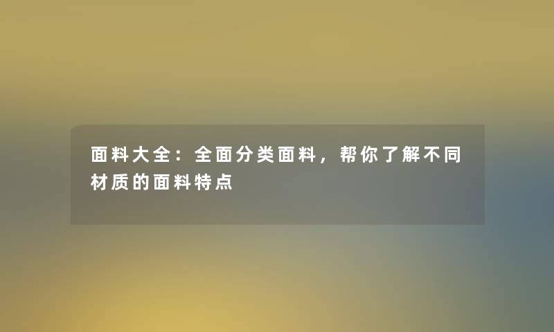 面料大全:全面分类面料,帮你了解不同材质的面料特点 面料大全:全面分类面料,帮你了解不同材质的面料特点