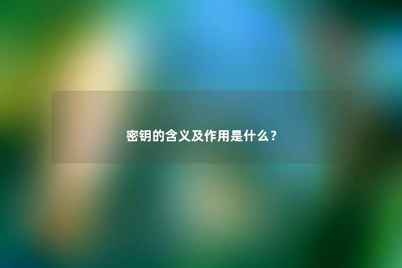 密钥的含义及作用是什么? 密钥的含义及作用是什么?