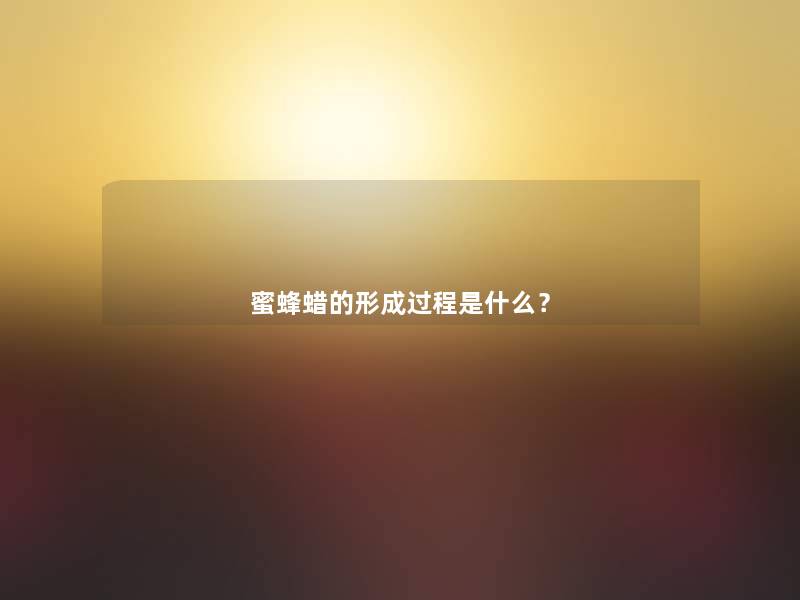 蜜蜂蜡的形成过程是什么? 蜜蜂蜡的形成过程是什么?