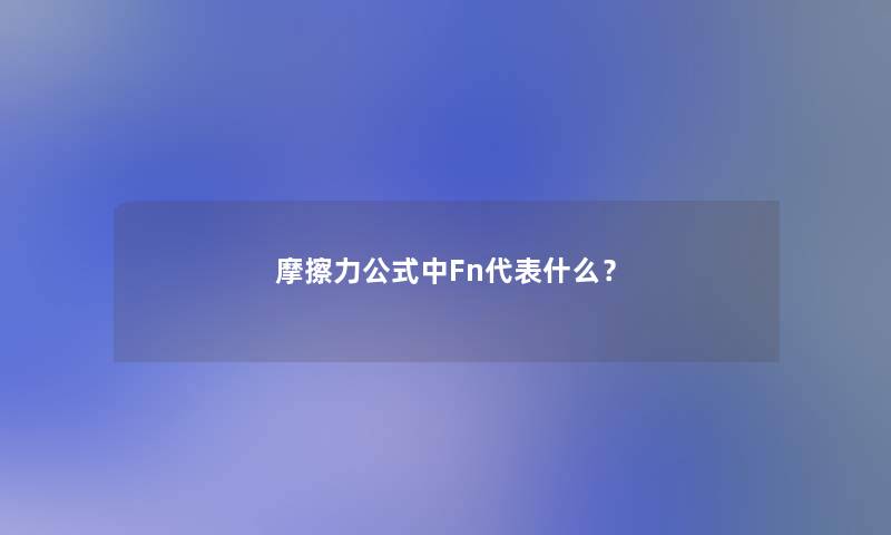 摩擦力公式中Fn代表什么? 摩擦力公式中Fn代表什么?