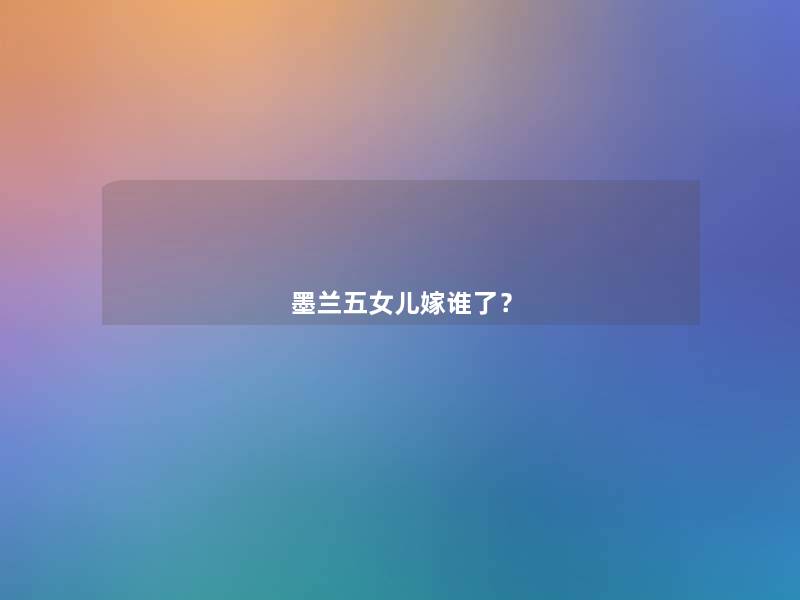 墨兰五女儿嫁谁了? 墨兰五女儿嫁谁了?
