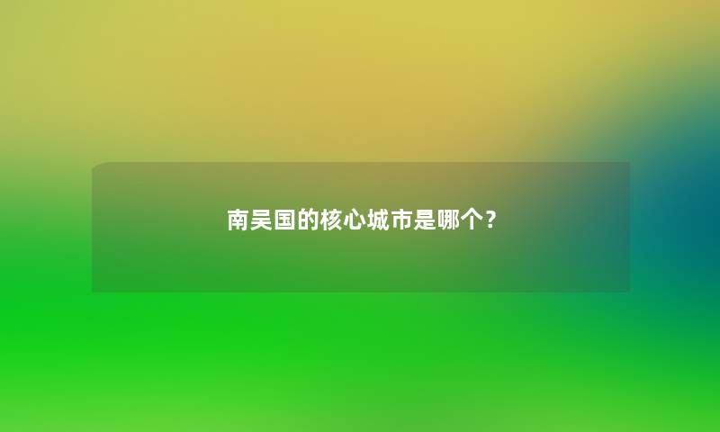 南吴国的核心城市是哪个？