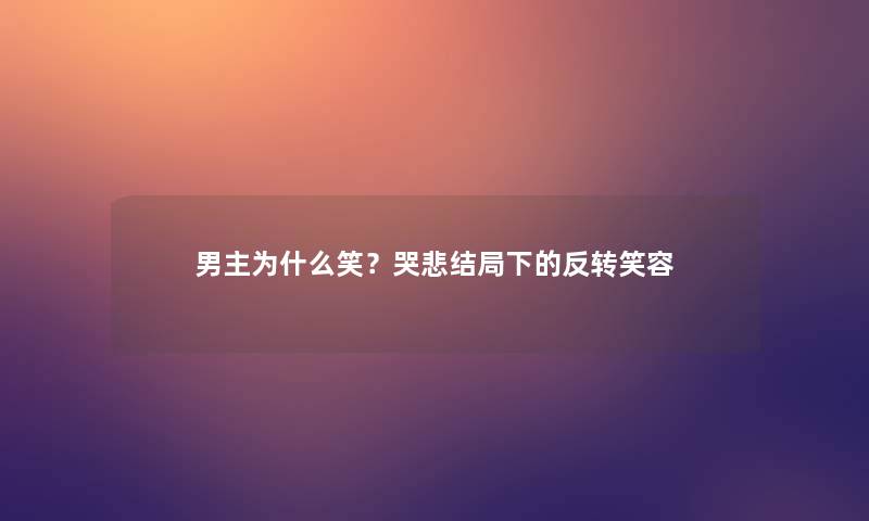 男主为什么笑?哭悲结局下的反转笑容 男主为什么笑?哭悲结局下的反转笑容