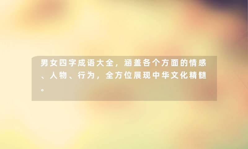 男女四字成语大全,涵盖各个方面的情感、人物、行为,全方位展现中华文化精髓。 男女四字成语大全,涵盖各个方面的情感、人物、行为,全方位展现中华文化精髓。