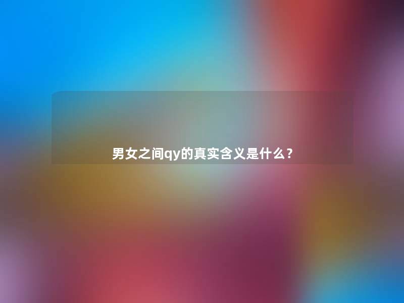 男女之间qy的真实含义是什么? 男女之间qy的真实含义是什么?