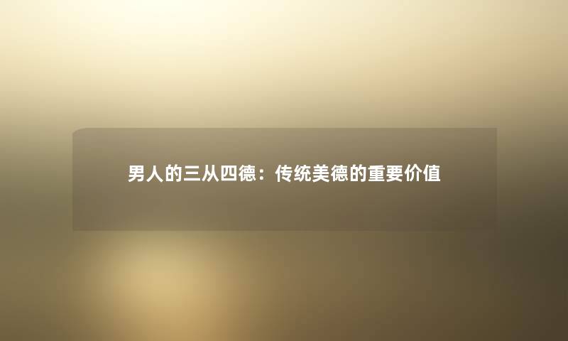 男人的三从四德:传统美德的重要价值 男人的三从四德:传统美德的重要价值