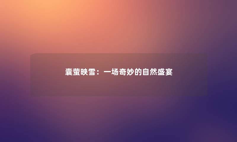 囊萤映雪:一场奇妙的自然盛宴 囊萤映雪:一场奇妙的自然盛宴