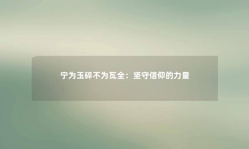 宁为玉碎不为瓦全:坚守信仰的力量 宁为玉碎不为瓦全:坚守信仰的力量