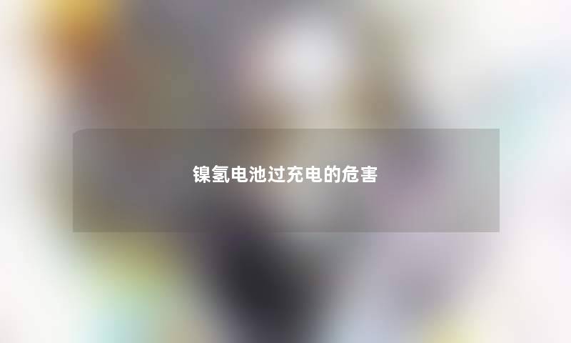 镍氢电池过充电的危害 镍氢电池过充电的危害