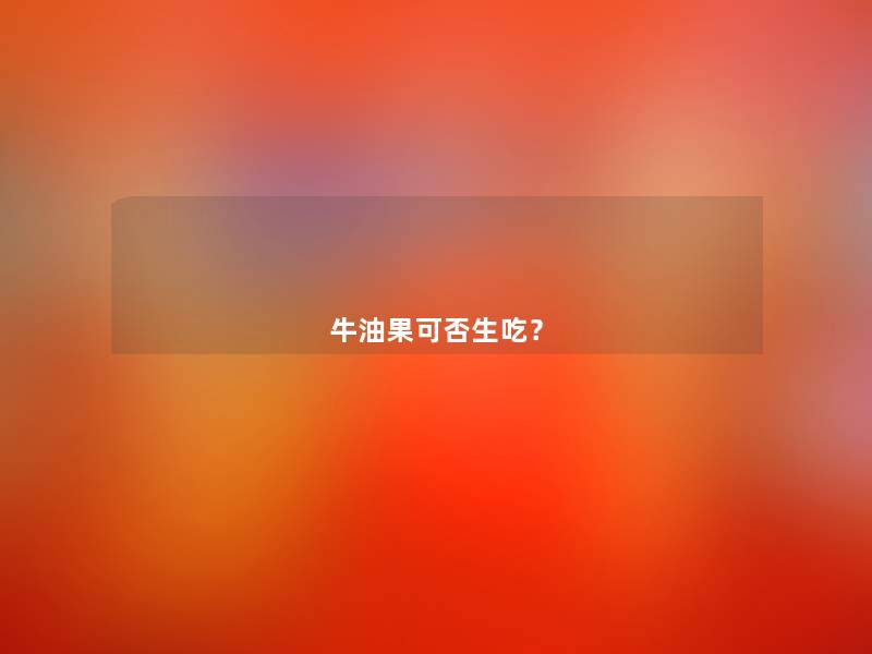 牛油果可否生吃? 牛油果可否生吃?