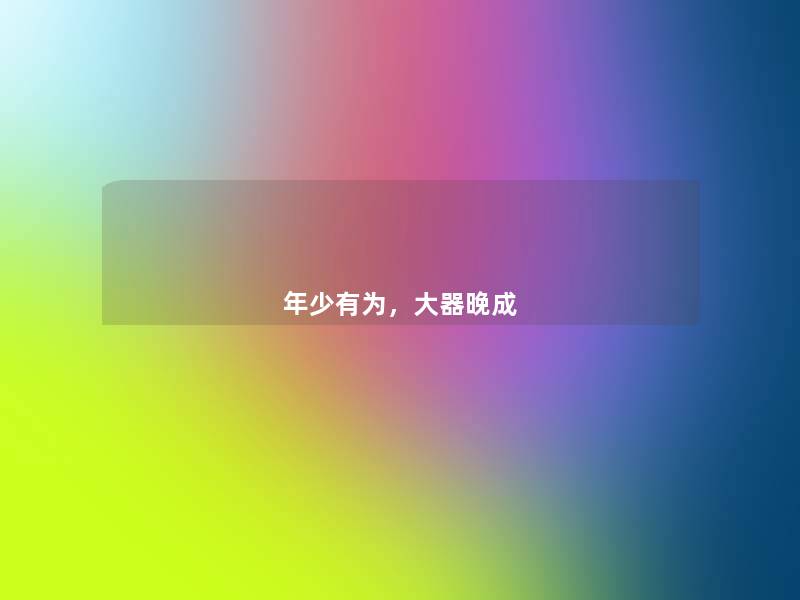 年少有为,大器晚成 年少有为,大器晚成