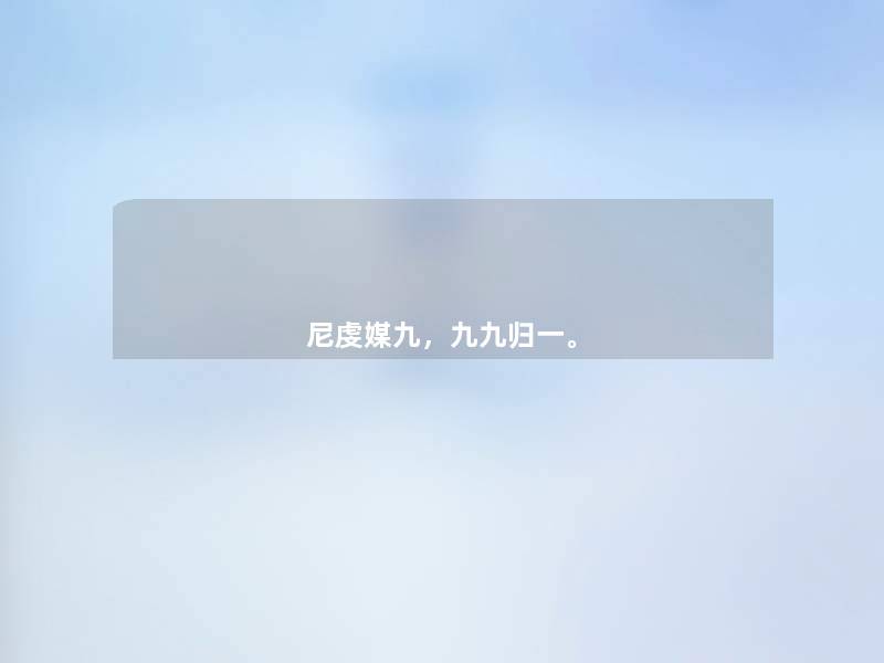 尼虔媒九,九九归一。 尼虔媒九,九九归一。