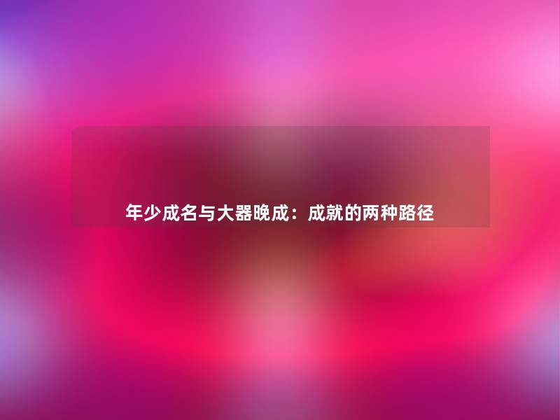 年少成名与大器晚成:成就的两种路径 年少成名与大器晚成:成就的两种路径