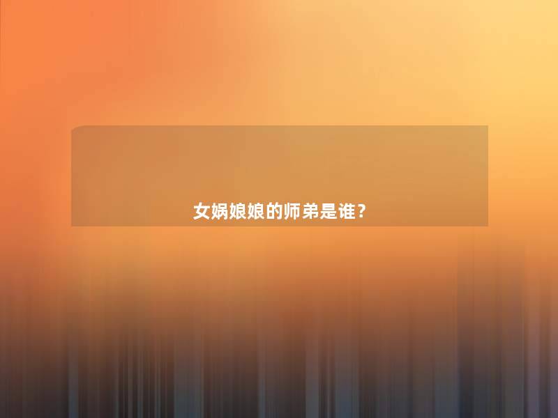女娲娘娘的师弟是谁？