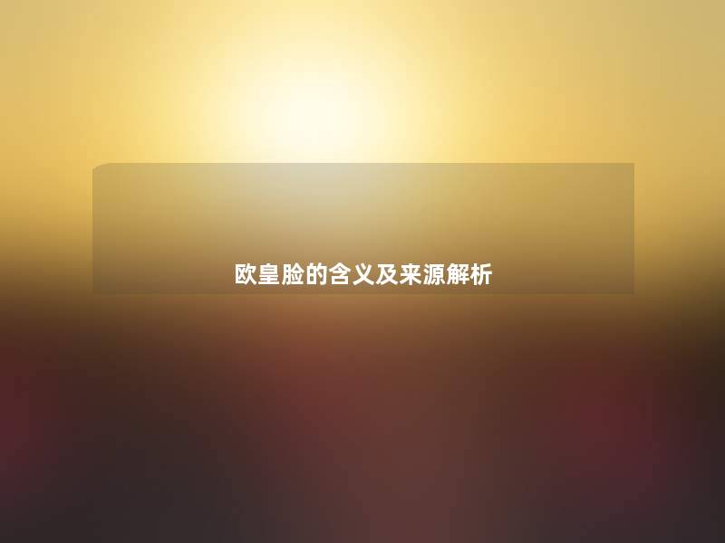 欧皇脸的含义及来源解析 欧皇脸的含义及来源解析