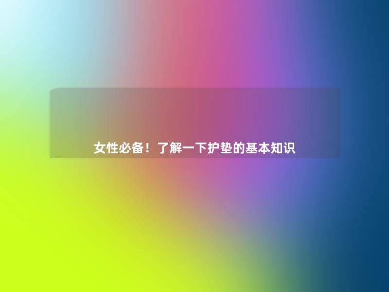 女性必备!了解一下护垫的基本知识 女性必备!了解一下护垫的基本知识